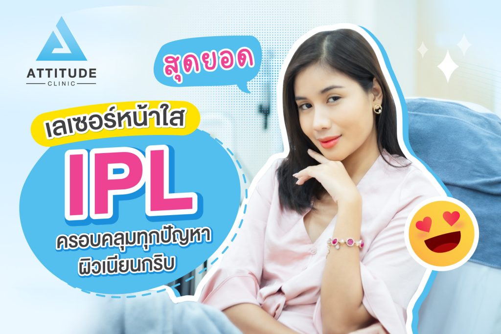 สุดยอดเลเซอร์ IPL หน้าใส ครอบคลุมทุกปัญหา ผิวเนียนกริบ ที่ Attitude Clinic