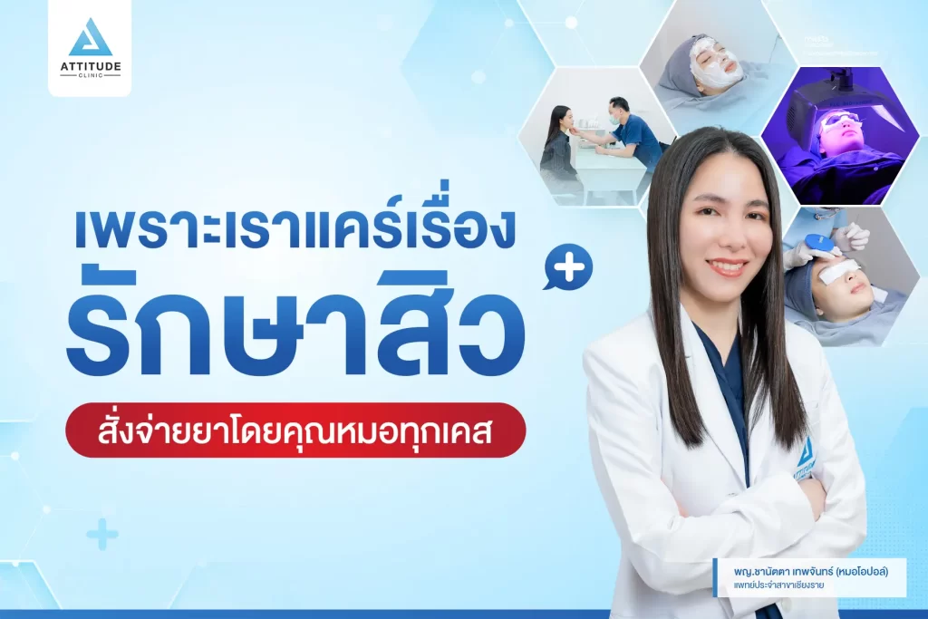 เพราะเราแคร์เรื่องรักษาสิว คุณหมอประเมิน สั่งจ่ายยาตามปัญหาสิวของคนไข้เองทุกเคสที่ Attitude Clinic